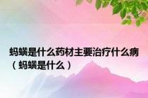 蚂蟥是什么药材主要治疗什么病（蚂蟥是什么）