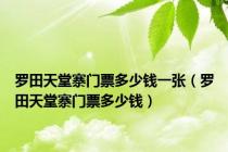 罗田天堂寨门票多少钱一张（罗田天堂寨门票多少钱）