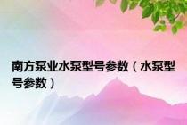 南方泵业水泵型号参数（水泵型号参数）