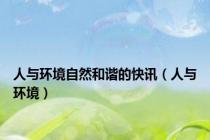 人与环境自然和谐的快讯（人与环境）