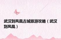 武汉到凤凰古城旅游攻略（武汉到凤凰）