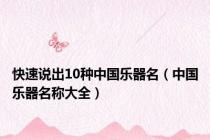 快速说出10种中国乐器名（中国乐器名称大全）