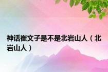神话崔文子是不是北岩山人（北岩山人）