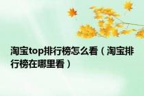 淘宝top排行榜怎么看（淘宝排行榜在哪里看）