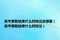 高考录取结果什么时候出去哪看（高考录取结果什么时候出）