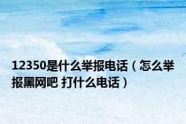 12350是什么举报电话（怎么举报黑网吧 打什么电话）