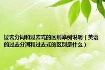 过去分词和过去式的区别举例说明（英语的过去分词和过去式的区别是什么）