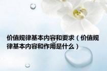 价值规律基本内容和要求（价值规律基本内容和作用是什么）