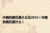 中国的国花是什么花2022（中国的国花是什么）