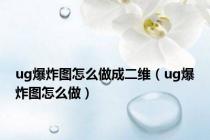 ug爆炸图怎么做成二维（ug爆炸图怎么做）