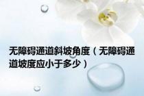 无障碍通道斜坡角度（无障碍通道坡度应小于多少）