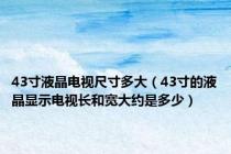 43寸液晶电视尺寸多大（43寸的液晶显示电视长和宽大约是多少）