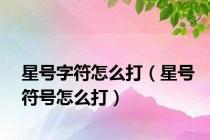 星号字符怎么打（星号符号怎么打）