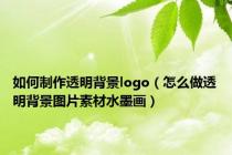 如何制作透明背景logo（怎么做透明背景图片素材水墨画）