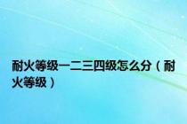 耐火等级一二三四级怎么分（耐火等级）