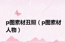 p图素材丑照（p图素材人物）