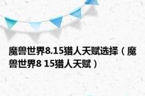 魔兽世界8.15猎人天赋选择（魔兽世界8 15猎人天赋）