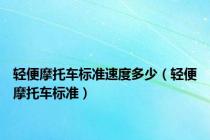 轻便摩托车标准速度多少（轻便摩托车标准）