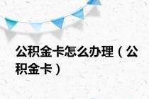 公积金卡怎么办理（公积金卡）