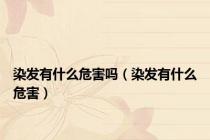 染发有什么危害吗（染发有什么危害）