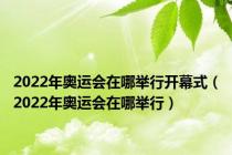 2022年奥运会在哪举行开幕式（2022年奥运会在哪举行）