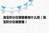 淘宝积分在哪里看有什么用（淘宝积分在哪里看）