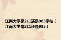 江南大学是211还是985学校（江南大学是211还是985）