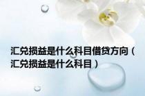 汇兑损益是什么科目借贷方向（汇兑损益是什么科目）
