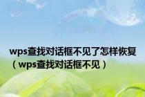 wps查找对话框不见了怎样恢复（wps查找对话框不见）