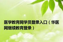 医学教育网学员登录入口（华医网继续教育登录）