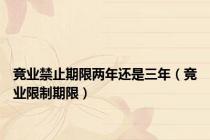 竞业禁止期限两年还是三年（竞业限制期限）