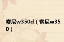 索尼w350d（索尼w350）
