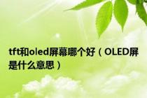 tft和oled屏幕哪个好（OLED屏是什么意思）