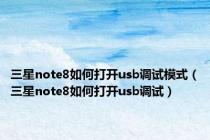 三星note8如何打开usb调试模式（三星note8如何打开usb调试）