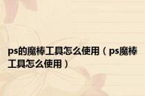 ps的魔棒工具怎么使用（ps魔棒工具怎么使用）