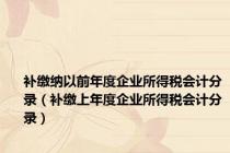 补缴纳以前年度企业所得税会计分录（补缴上年度企业所得税会计分录）