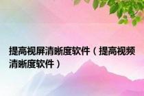 提高视屏清晰度软件（提高视频清晰度软件）