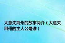 大意失荆州的故事简介（大意失荆州的主人公是谁）