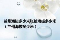 兰州海拔多少米张掖海拔多少米（兰州海拔多少米）
