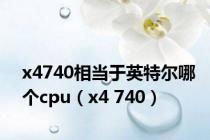 x4740相当于英特尔哪个cpu（x4 740）