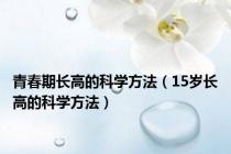 青春期长高的科学方法（15岁长高的科学方法）