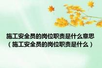 施工安全员的岗位职责是什么意思（施工安全员的岗位职责是什么）