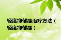 轻度抑郁症治疗方法（轻度抑郁症）