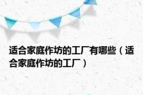 适合家庭作坊的工厂有哪些（适合家庭作坊的工厂）