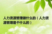 人力资源管理做什么的（人力资源管理是干什么的）
