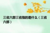 三省六部三省指的是什么（三省六部）