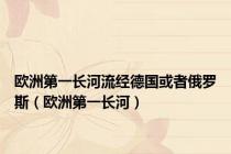 欧洲第一长河流经德国或者俄罗斯（欧洲第一长河）