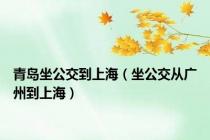 青岛坐公交到上海（坐公交从广州到上海）