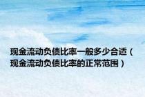现金流动负债比率一般多少合适（现金流动负债比率的正常范围）