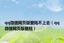 qq微信网页版登陆不上去（qq微信网页版登陆）